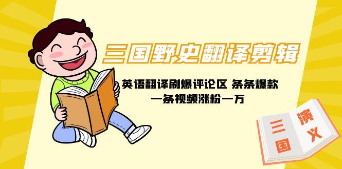 (9264期)三国野史翻译剪辑 英语翻译刷爆评论区 条条爆款一条视频涨粉1w+附888G素材-三月轻创