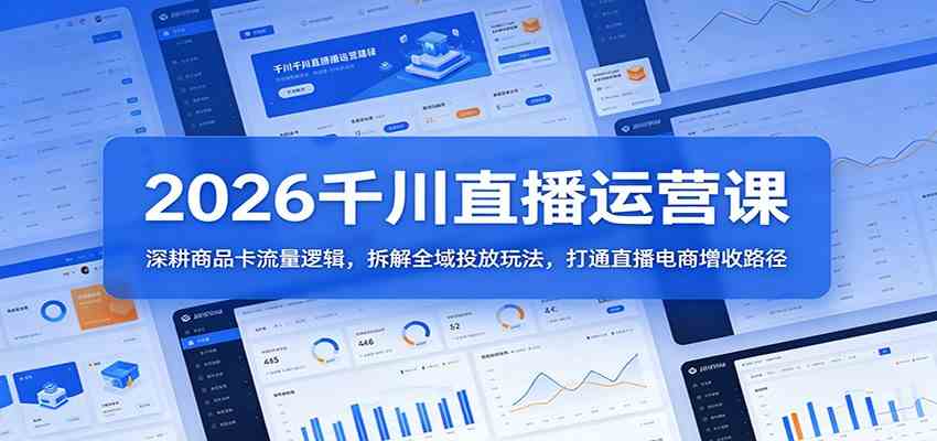 2026千川直播运营课：深耕商品卡流量逻辑，拆解全域投放玩法，打通直播电商增收路径-三月轻创