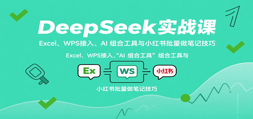DeepSeek实战课：Excel、WPS接入、AI 组合工具与小红书批量做笔记技巧-三月轻创