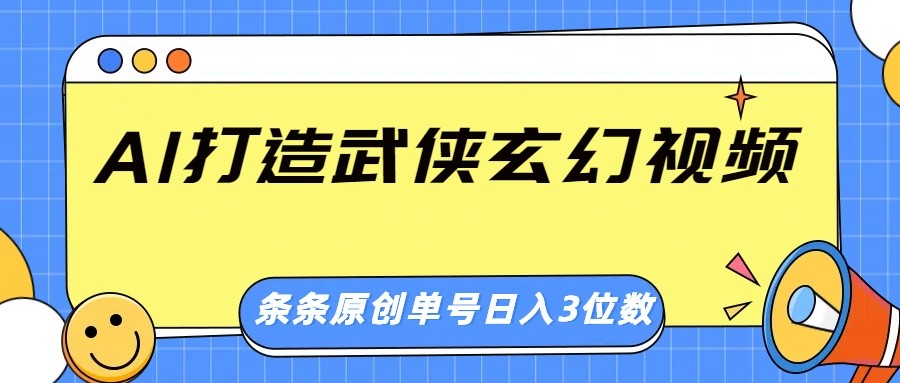 AI打造武侠玄幻视频，条条原创、画风惊艳，单号轻松日入三位数-三月轻创