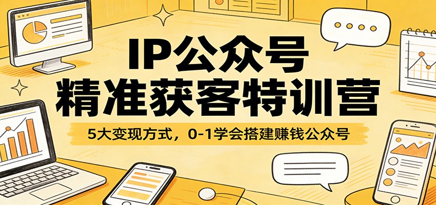 IP公众号精准获客特训营：5大变现方式，0-1学会搭建赚钱公众号-三月轻创