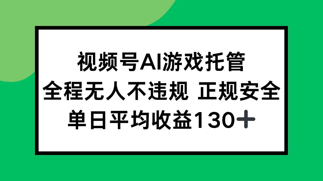 （15488期）视频号AI游戏托管，全程无人不违规 正规安全，单日平均收益130+-三月轻创