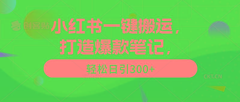 (9673期)小红书一键搬运，打造爆款笔记，轻松日引300+-三月轻创