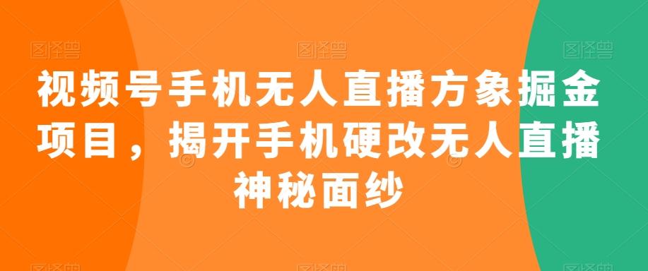 视频号手机无人直播方象掘金项目，揭开手机硬改无人直播神秘面纱-三月轻创