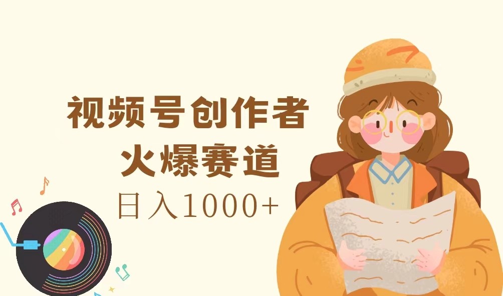 视频号创作者，火爆赛道，日入1000+-三月轻创