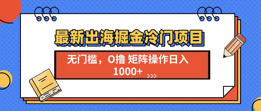 最新出海掘金冷门项目，单号日入1000+-三月轻创