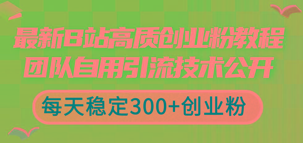 最新B站高质创业粉教程，团队自用引流技术公开，每天稳定300+创业粉-三月轻创