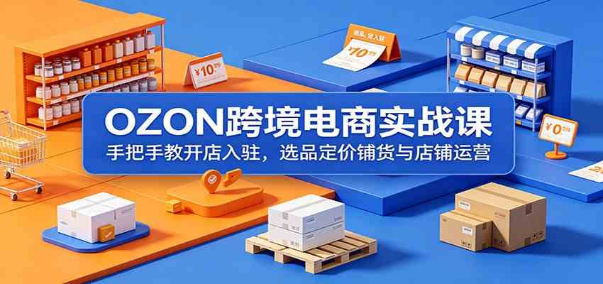 OZON跨境电商实战课:手把手教开店入驻,选品定价铺货与店铺运营-三月轻创
