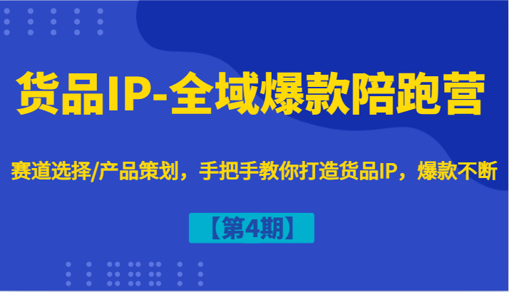 货品IP-全域爆款陪跑营【第4期】赛道选择/产品策划，手把手教你打造货品IP，爆款不断-三月轻创