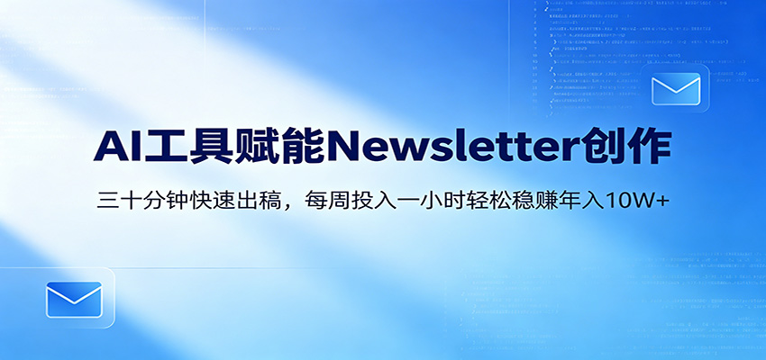 AI赋能Newsletter变现课：30分钟出内容，每周1小时年入10W+-三月轻创