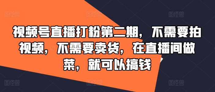 视频号直播打粉第二期，不需要拍视频，不需要卖货，在直播间做菜，就可以搞钱-三月轻创