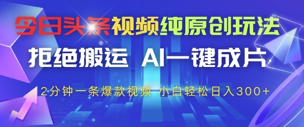 今日头条视频纯原创玩法,拒绝搬运,AI一键成片, 2分钟一条爆款视频,小白也能轻松日入3张+【揭秘】-三月轻创