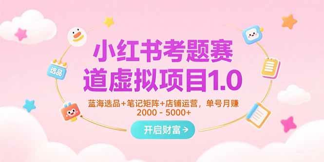 （15398期）小红书考题赛道虚拟项目1.0，蓝海选品+笔记矩阵+店铺运营，单号月赚5000+-三月轻创