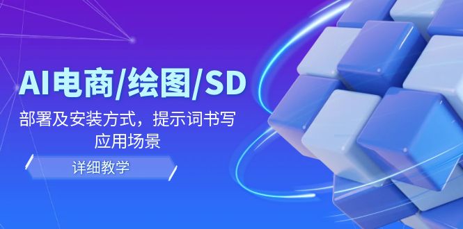 AI-电商/绘图/SD/详细教程：部署与安装方式，提示词-书写，应用场景-三月轻创