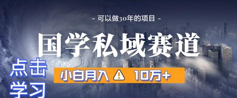 暴力国学私域赛道，小白月入10万+，引流+转化完整流程【揭秘】-三月轻创