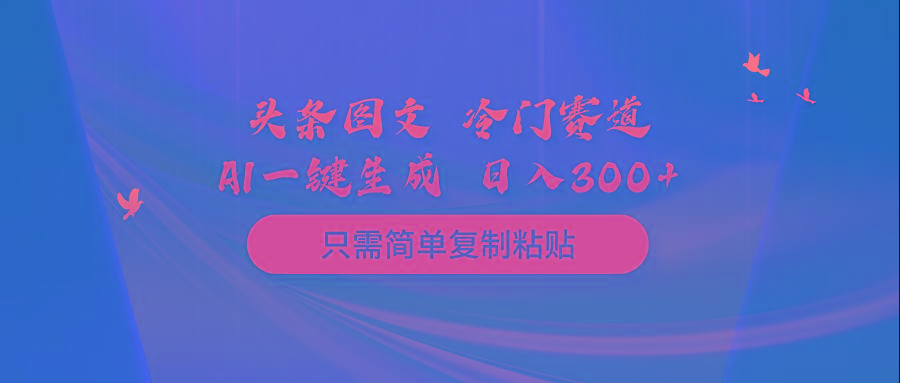 (10039期)头条图文 冷门赛道 只需简单复制粘贴 几分钟一条作品 日入300+-三月轻创