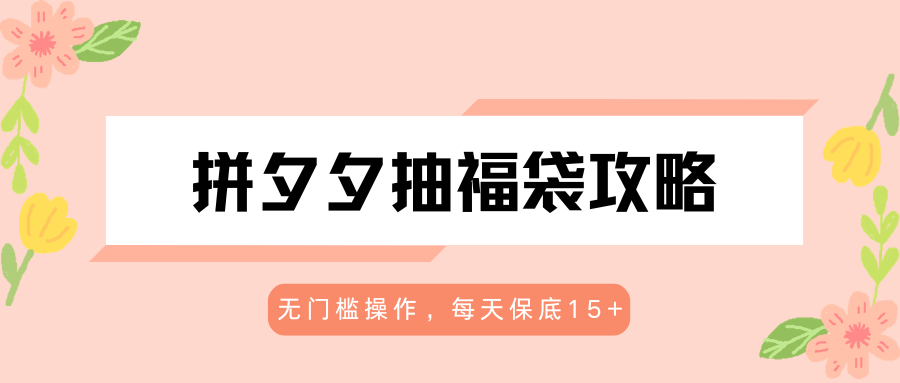 拼夕夕抽福袋攻略，无门槛操作，每天保底15+-三月轻创