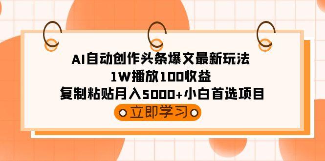 (9260期)AI自动创作头条爆文最新玩法 1W播放100收益 复制粘贴月入5000+小白首选项目-三月轻创