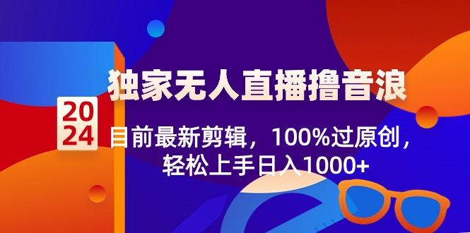 2024独家无人直播撸音浪，目前最新剪辑，100%过原创，轻松上手日入1000+-三月轻创