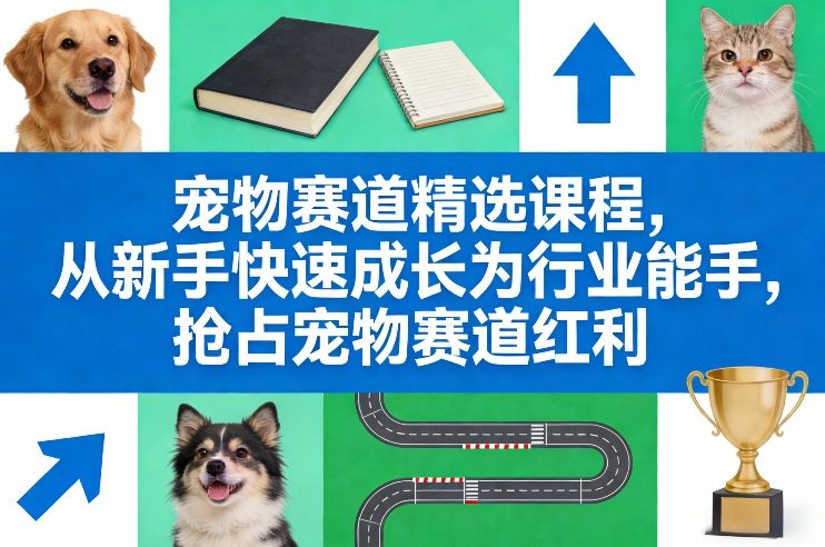 宠物赛道精选课程，从新手快速成长为行业能手，抢占宠物赛道红利-三月轻创