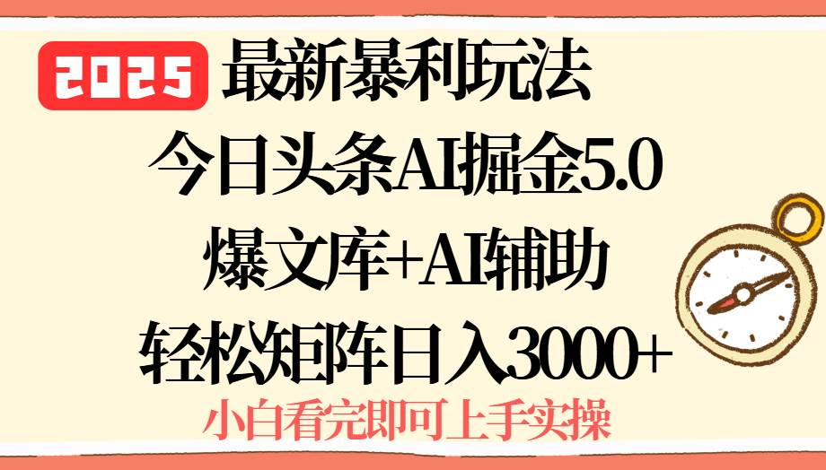 （15786期）2025年今日头条最新暴利玩法5.0，一键生成爆款，轻松实现矩阵日入3000+-三月轻创