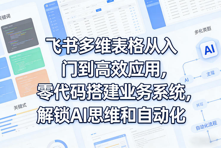 飞书多维表格从入门到高效应用，零代码搭建业务系统，解锁AI思维和自动化-三月轻创