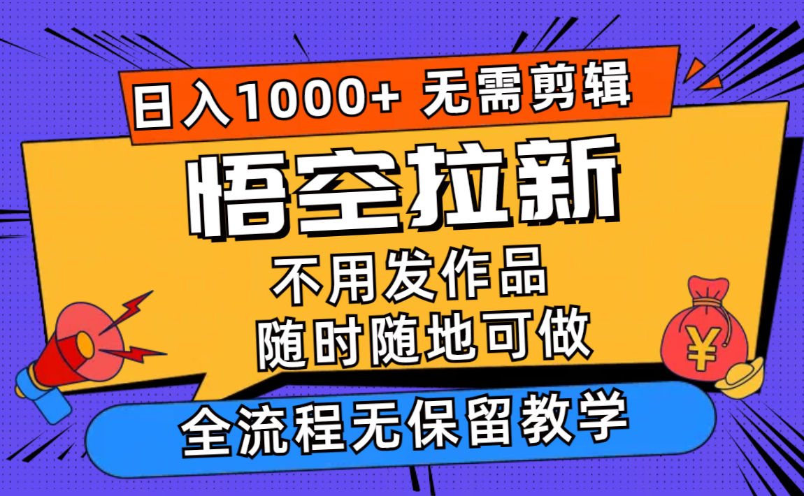 悟空拉新日入1000+无需剪辑当天上手，一部手机随时随地可做，全流程无…-三月轻创