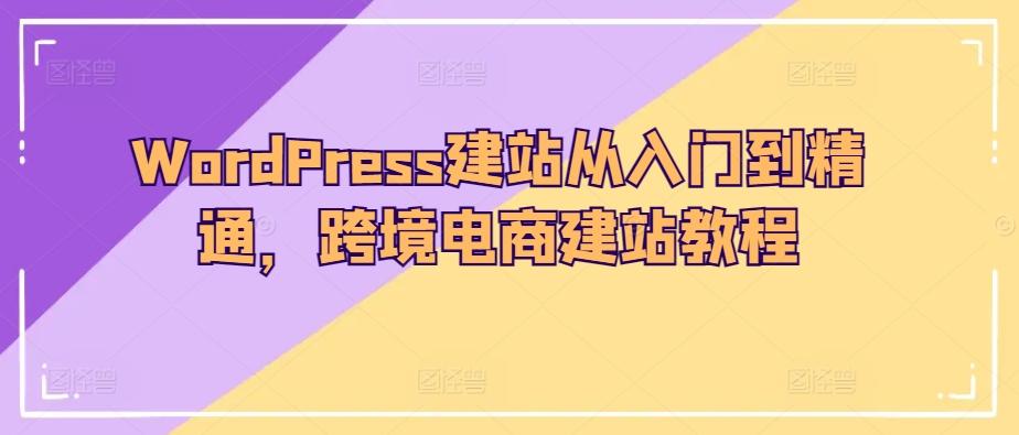 WordPress建站从入门到精通，跨境电商建站教程-三月轻创