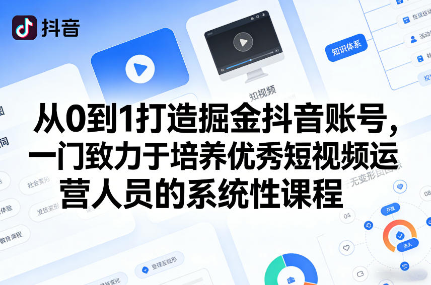 从0到1打造掘金抖音账号,一门致力于培养优秀短视频运营人员的系统性课程-三月轻创
