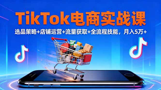 （16422期）TikTok电商实战课10月，选品策略+店铺运营+流量获取+全流程技能，月入5万+-三月轻创