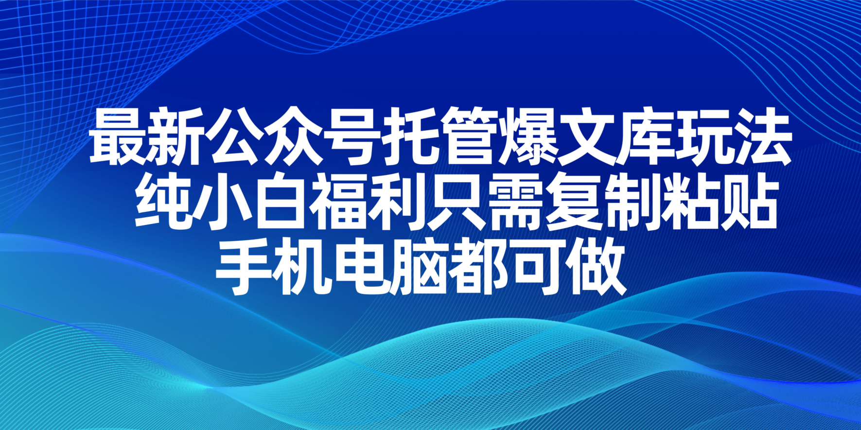 最新公众号托管爆文库玩法，纯小白福利只需复制粘贴，手机电脑都可做-三月轻创