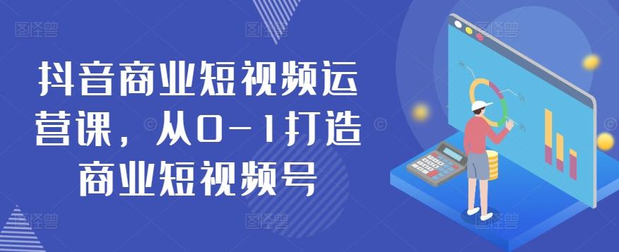 抖音商业短视频运营课，从0-1打造商业短视频号-三月轻创
