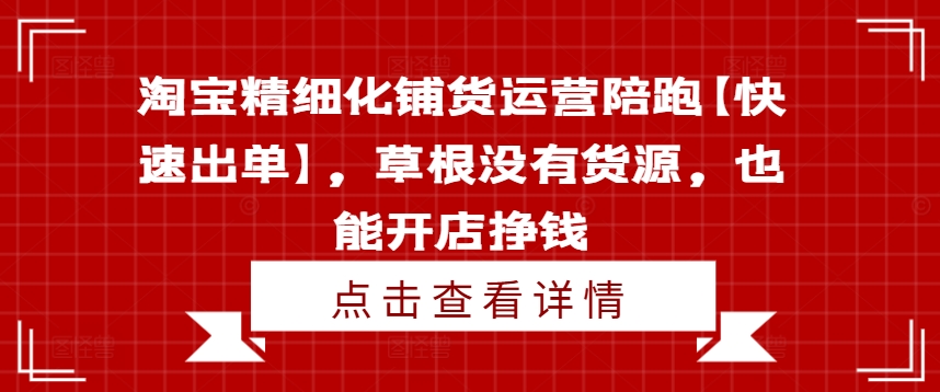 淘宝精细化铺货运营陪跑【快速出单】，草根没有货源，也能开店挣钱-三月轻创