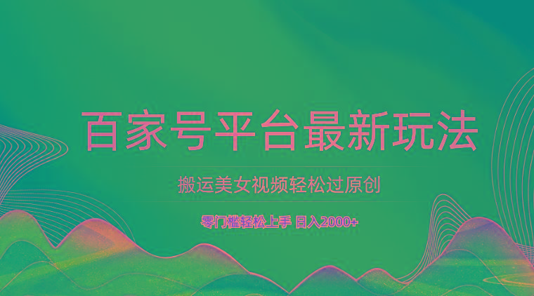 百家号平台搬运美女视频轻松过原创最新玩法，零门槛轻松上手，日入2000+ 可批量-三月轻创