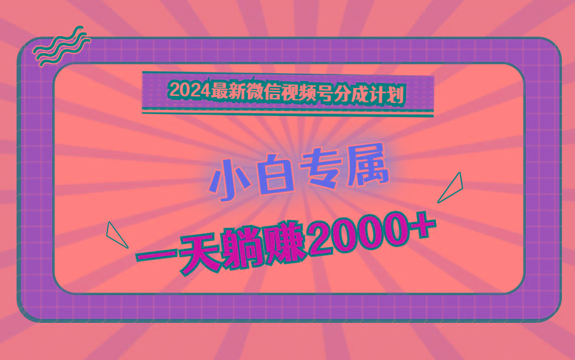 2024最新微信视频号分成计划，对新人友好，一天躺赚2000+-三月轻创