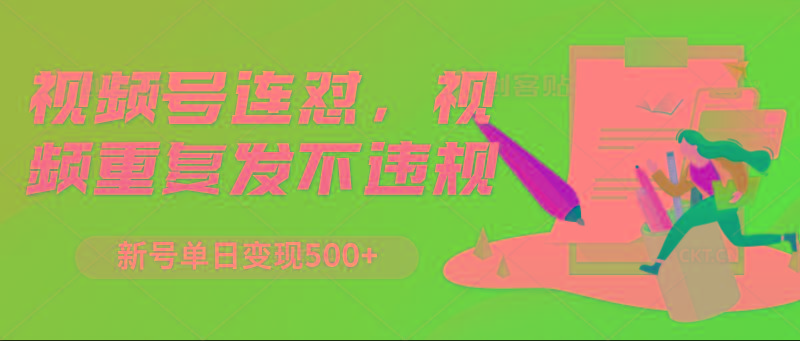 视频号连怼，视频重复发不违规，新号单日变现500+-三月轻创