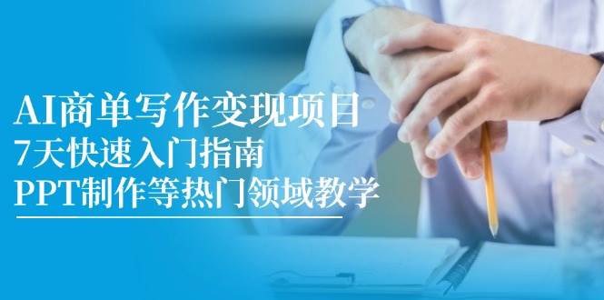 （14945期）AI商单写作变现项目，7天快速入门指南，PPT制作等热门领域教学-三月轻创