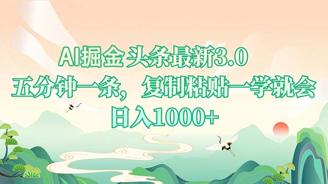 AI掘头条最新3.0，5分钟一条，复制粘贴一学就会，日入1000+-三月轻创