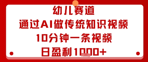 幼儿赛道:通过AI做传统知识视频,10分钟一条视频,日盈利多张-三月轻创