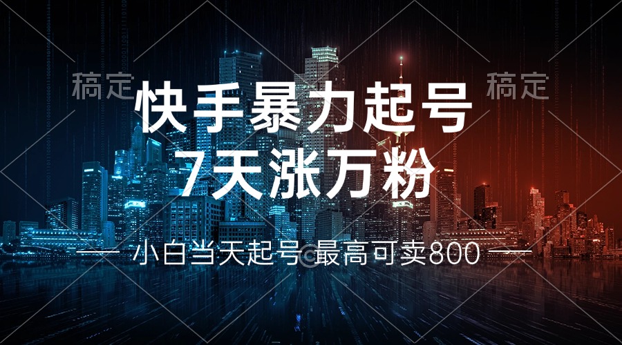 快手暴力起号，7天涨万粉，小白当天起号 多种变现方式，账号回收，单月...-三月轻创