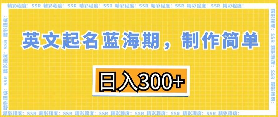 英文起名蓝海期，制作简单，日入300+【揭秘】-三月轻创
