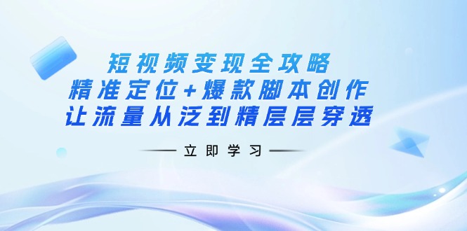 短视频变现全攻略：精准定位+爆款脚本创作，让流量从泛到精层层穿透-三月轻创