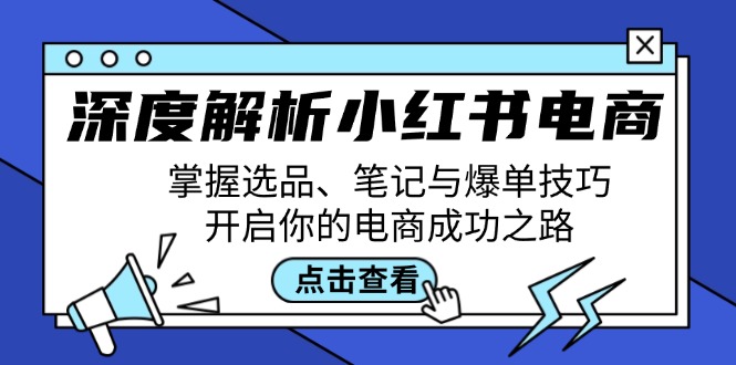 深度解析小红书电商：掌握选品、笔记与爆单技巧，开启你的电商成功之路-三月轻创