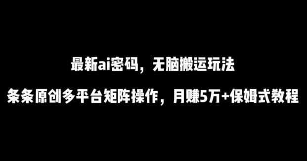 最新ai流量密码，傻瓜式搬运玩法，条条原创，多平台矩阵操作，月赚5万+保姆式教程【揭秘】-三月轻创