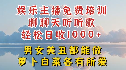 娱乐主播免费培训聊聊天听听歌轻松日收1K+，男女美丑都能做萝卜白菜各有所爱【揭秘】-三月轻创