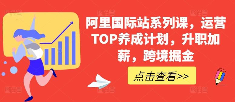 阿里国际站系列课，运营TOP养成计划，升职加薪，跨境掘金-三月轻创