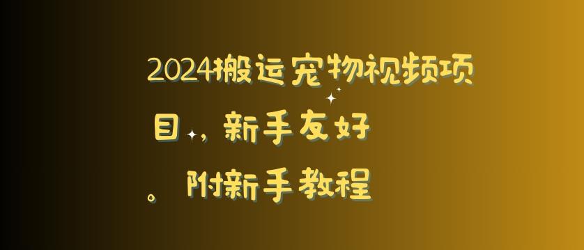 2024搬运宠物视频项目，新手友好，完美去重，附新手教程【揭秘】-三月轻创