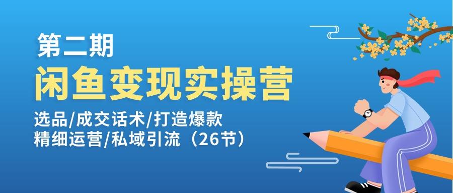 闲鱼变现实操训练营第2期：选品/成交话术/打造爆款/精细运营/私域引流-三月轻创