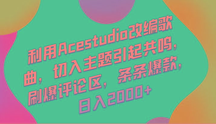 利用Acestudio改编歌曲，切入主题引起共鸣，刷爆评论区，条条爆款，日入2000+-三月轻创