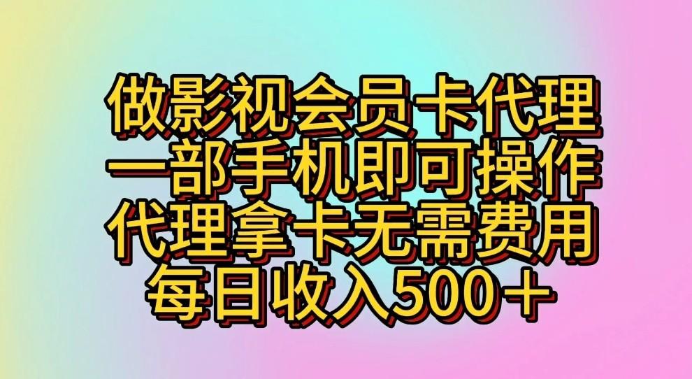 做影视会员卡代理，一部手机即可操作，代理拿卡无需费用，每日收入500＋-三月轻创